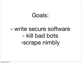 Goals:
- write secure software
- kill bad bots
-scrape nimbly
Tuesday, June 30, 15
 