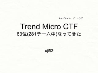 Trend Micro CTF
63位(281チーム中)なってきた
uji52
キャプチャー ザ フラグ
 