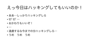 えっ今日はハッキングしてもいいのか！
• ああ…しっかりハッキングしろ
• ﾓｸﾞﾓｸﾞ…
• おかわりもいいぞ！
• …
• 遠慮するな今までの分ハッキングしろ…
• うめ うめ うめ
 