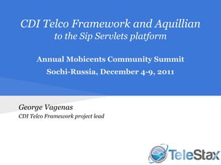 CDI Telco Framework and Aquillian
             to the Sip Servlets platform

      Annual Mobicents Community Summit
          Sochi-Russia, December 4-9, 2011



George Vagenas
CDI Telco Framework project lead
 