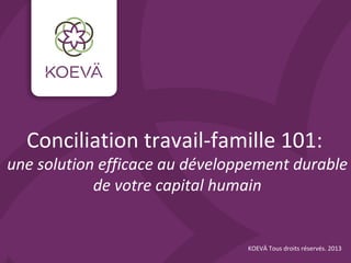 Conciliation travail-famille 101:
une solution efficace au développement durable
            de votre capital humain


                                KOEVÄ Tous droits réservés. 2013
 