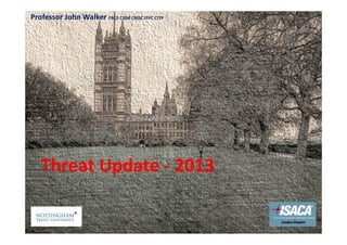 Professor John Walker FBCS CISM CRISC ITPC CITP




   Threat Update ‐ 2013
 