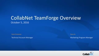 1 © 2016 CollabNet, Inc. All Rights Reserved.
CollabNet TeamForge Overview
October 5, 2016
Steve Grossman Stacy Ku
Technical Account Manager Marketing Program Manager
 