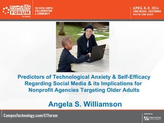 Predictors of Technological Anxiety & Self-Efficacy
Regarding Social Media & its Implications for
Nonprofit Agencies Targeting Older Adults
Angela S. Williamson
 
