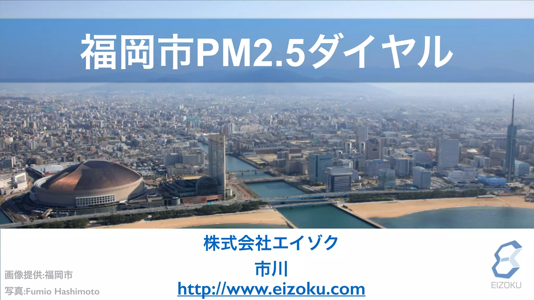 株式会社エイゾク
市川画像提供:福岡市
写真:Fumio Hashimoto
福岡市PM2.5ダイヤル
http://www.eizoku.com
 