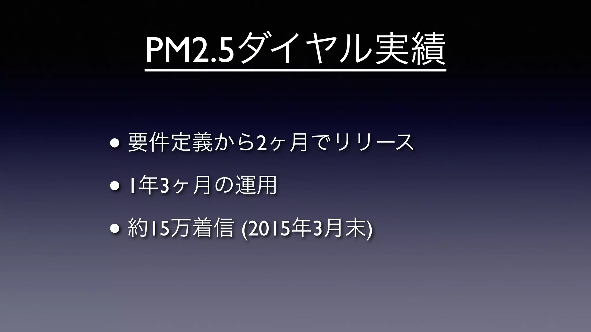 PM2.5ダイヤル実績
• 要件定義から2ヶ月でリリース	

• 1年3ヶ月の運用	

• 約15万着信 (2015年3月末)
 