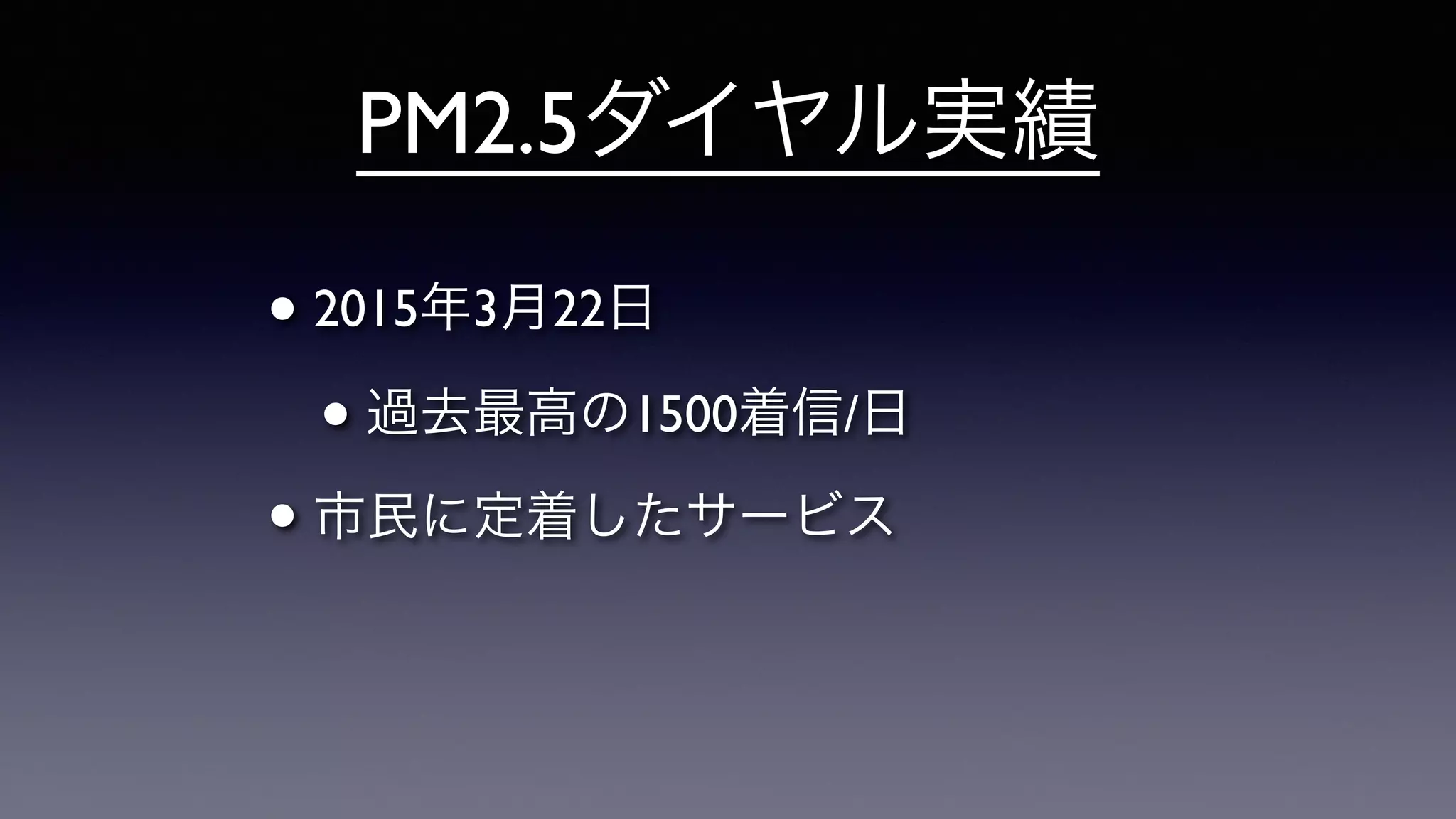 PM2.5ダイヤル実績
• 2015年3月22日	

• 過去最高の1500着信/日	

• 市民に定着したサービス
 