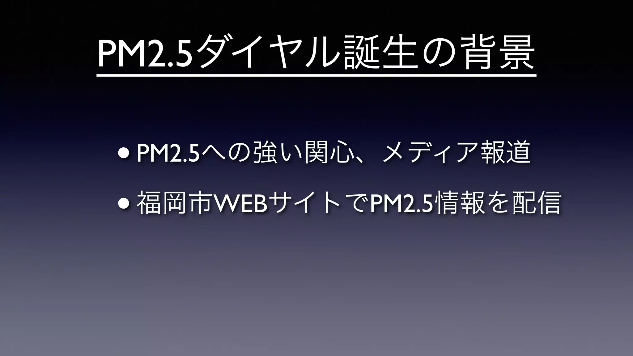PM2.5ダイヤル誕生の背景
•PM2.5への強い関心、メディア報道	

•福岡市WEBサイトでPM2.5情報を配信
 