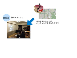 除雪を考えよう。	
 第12回	
 
会津大学生チームが	
 
ハッカソンで開発したアプリ	
 
 