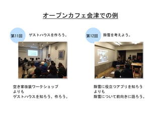 ゲストハウスを作ろう。	
 第11回	
  除雪を考えよう。	
 第12回	
 
オープンカフェ会津での例	
 
空き家改装ワークショップ	
 
よりも	
 
ゲストハウスを知ろう、作ろう。	
 
除雪に役立つアプリを知ろう	
 
よりも	
 
除雪について前向きに語ろう。	
 
 