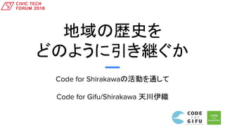 地域の歴史を
どのように引き継ぐか
Code for Shirakawaの活動を通して
Code for Gifu/Shirakawa 天川伊織
 