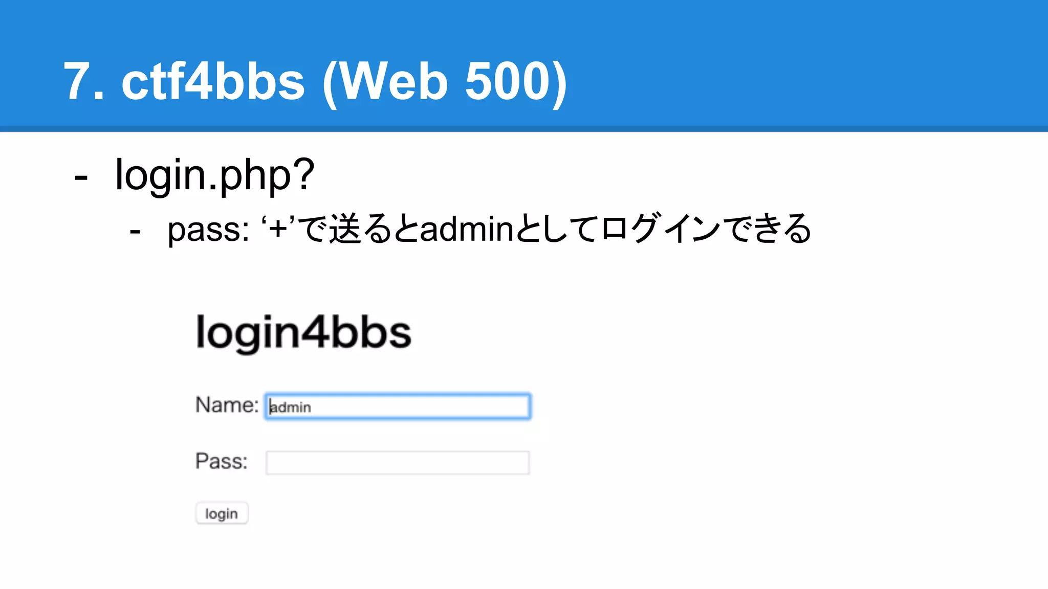 7. ctf4bbs (Web 500)
- login.php?
- pass: ‘+’で送るとadminとしてログインできる
 