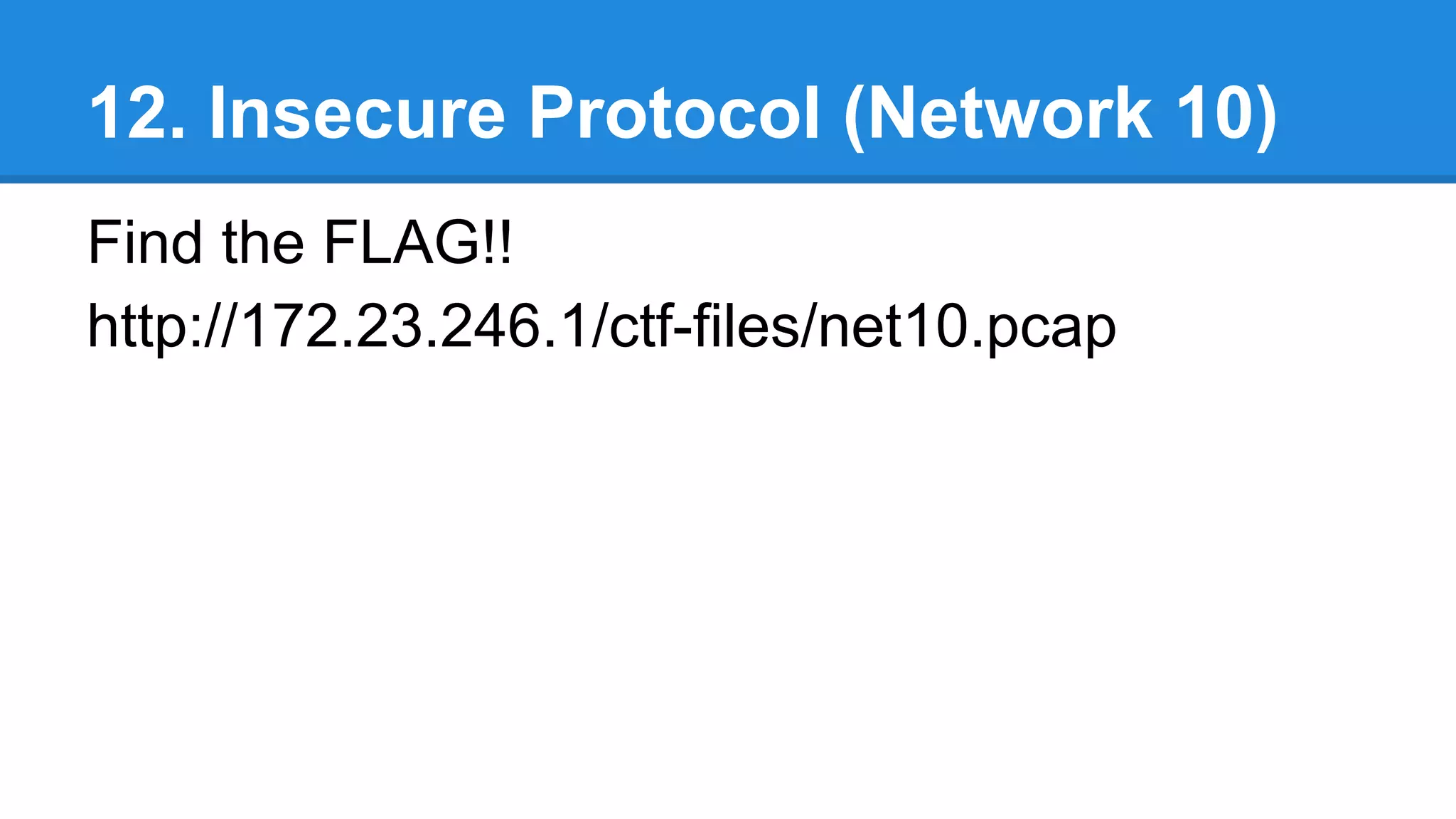 12. Insecure Protocol (Network 10)
Find the FLAG!!
http://172.23.246.1/ctf-files/net10.pcap
 