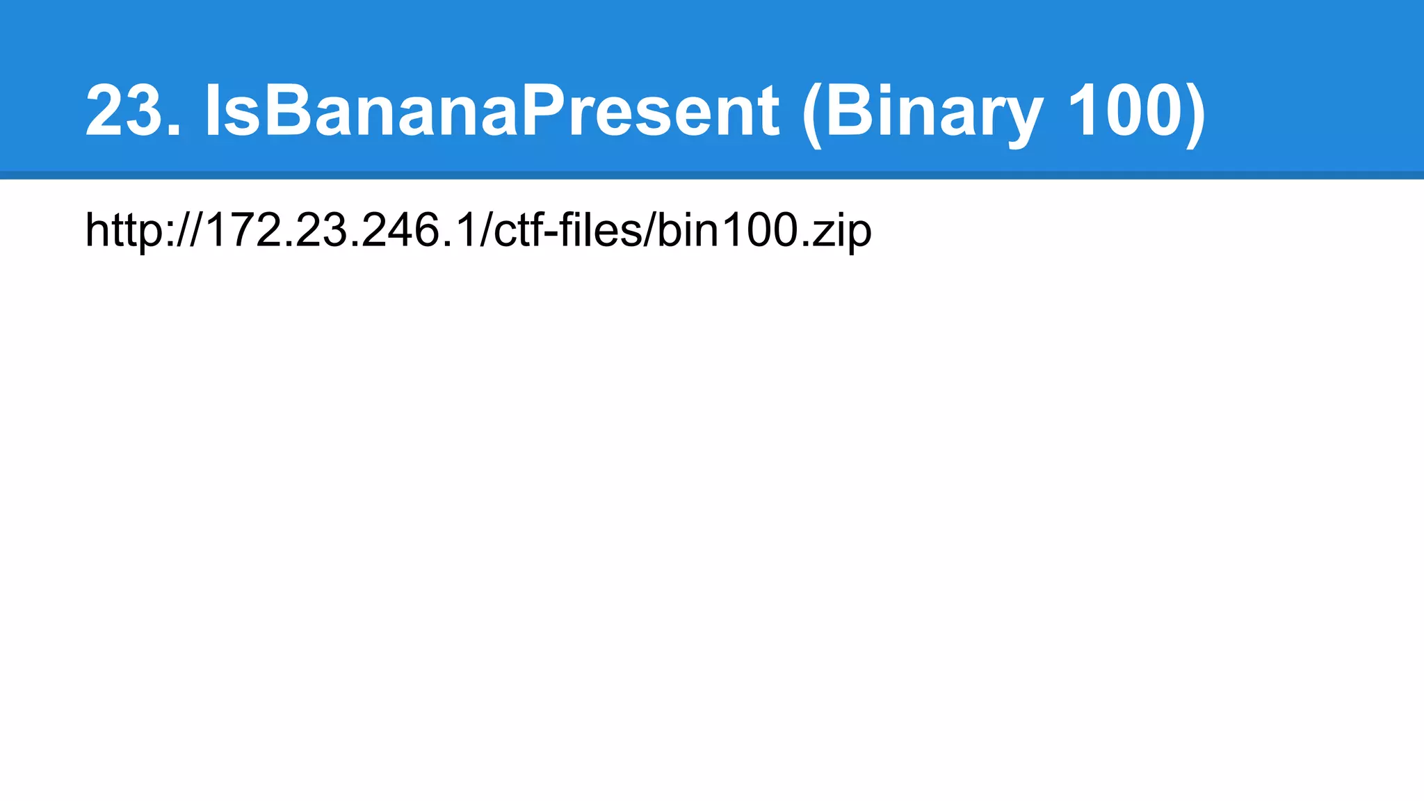 23. IsBananaPresent (Binary 100)
http://172.23.246.1/ctf-files/bin100.zip
 
