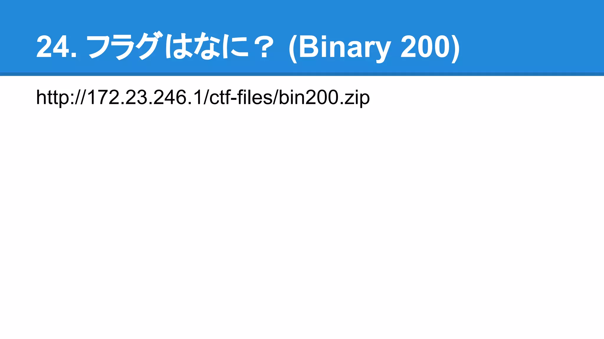 24. フラグはなに？ (Binary 200)
http://172.23.246.1/ctf-files/bin200.zip
 