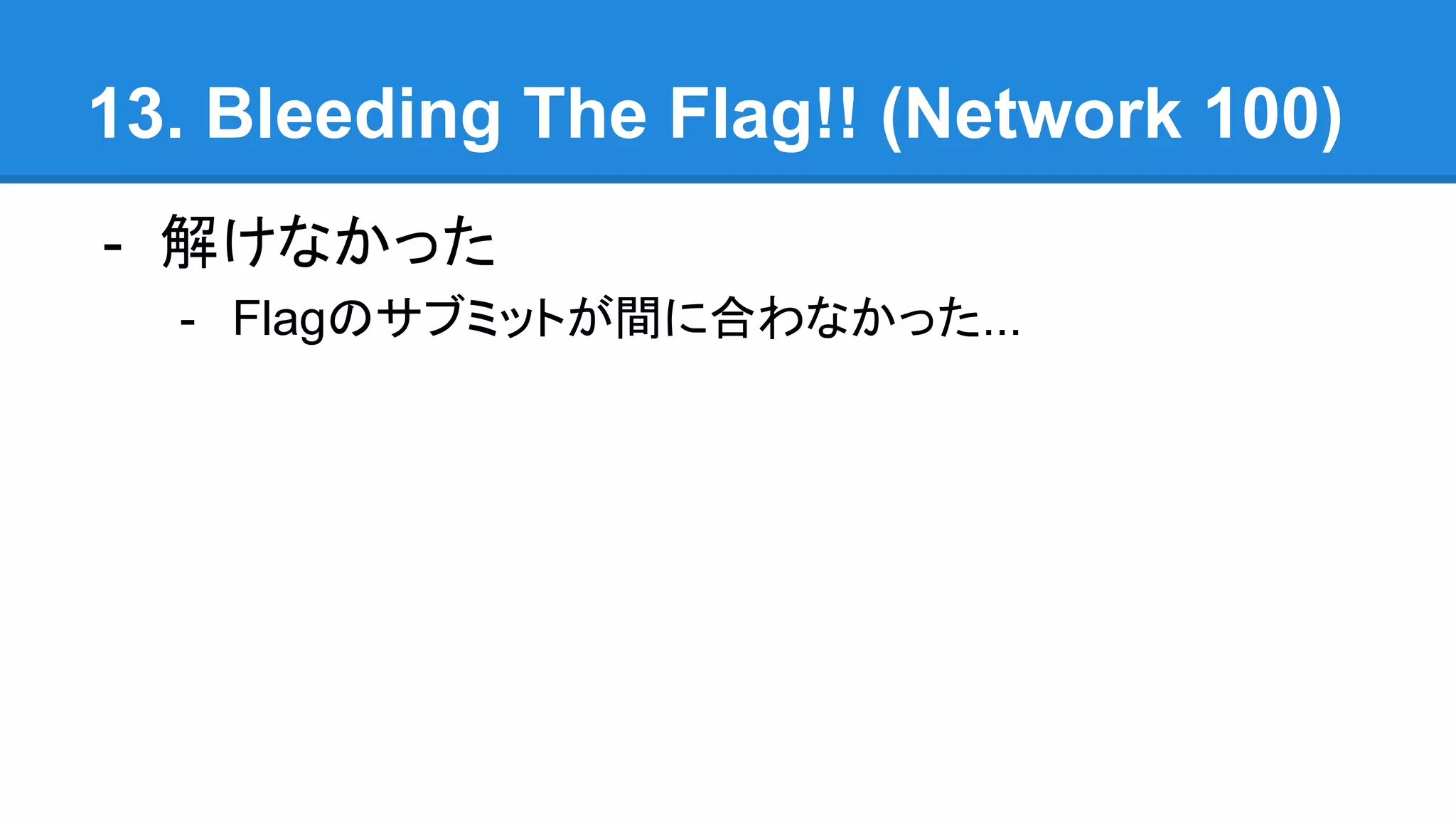 13. Bleeding The Flag!! (Network 100)
- 解けなかった
- Flagのサブミットが間に合わなかった...
 