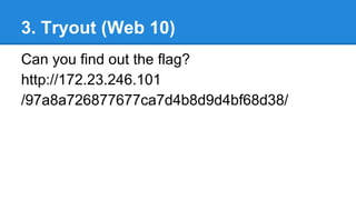 3. Tryout (Web 10)
Can you find out the flag?
http://172.23.246.101
/97a8a726877677ca7d4b8d9d4bf68d38/
 