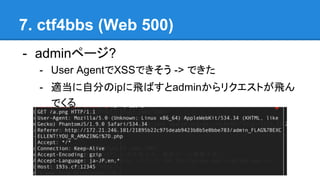 7. ctf4bbs (Web 500)
- adminک`?
- User AgentXSSǤ -> Ǥ
- mԷ֤ipwФadminꥯȤw
Ǥ
 