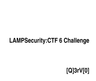 LAMPSecurity:CTF 6 Challenge



                   [Q]3rV[0]
 