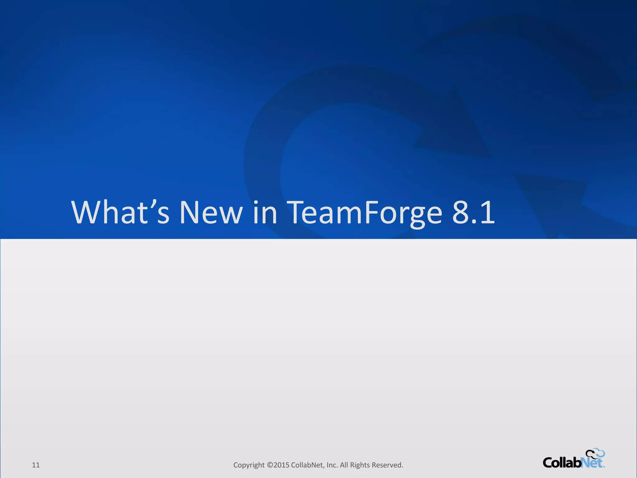 11 Copyright ©2015 CollabNet, Inc. All Rights Reserved.
Driving Enterprise Software Excellence
11 Copyright ©2015 CollabNet, Inc. All Rights Reserved.
What’s New in TeamForge 8.1
 