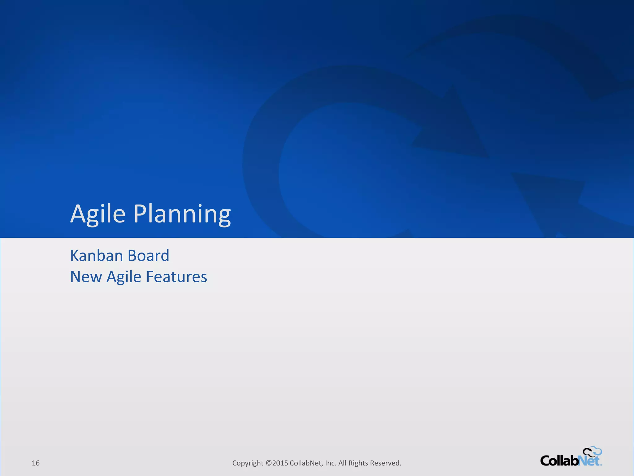 16 Copyright ©2015 CollabNet, Inc. All Rights Reserved.
Driving Enterprise Software Excellence
16 Copyright ©2015 CollabNet, Inc. All Rights Reserved.
Agile Planning
Kanban Board
New Agile Features
 