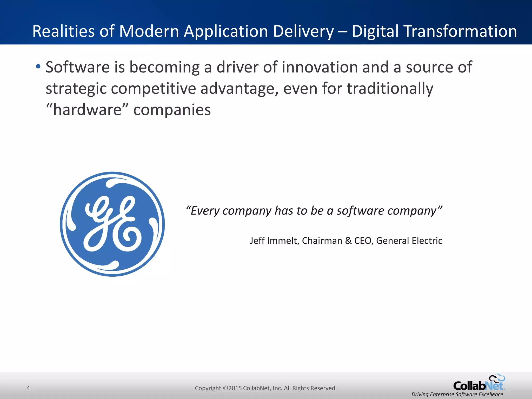 4 Copyright ©2015 CollabNet, Inc. All Rights Reserved.
Driving Enterprise Software Excellence
• Software is becoming a driver of innovation and a source of
strategic competitive advantage, even for traditionally
“hardware” companies
Realities of Modern Application Delivery – Digital Transformation
“Every company has to be a software company”
Jeff Immelt, Chairman & CEO, General Electric
 