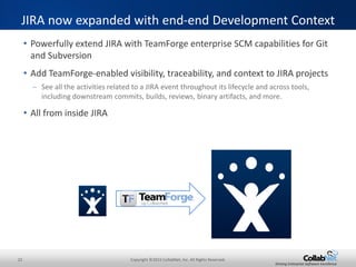 22 Copyright ©2015 CollabNet, Inc. All Rights Reserved.
Driving Enterprise Software Excellence
• Set limits on the number of artifacts which may be in a given
state at any time.
• Receive visual
notification when those
limits are breached.
Kanban Board – Value Stream Limits and Notifications
The background on the Not
Started state column header
indicates that there are too
many artifacts in this state on
this board
The limits are displayed
below the state header
 