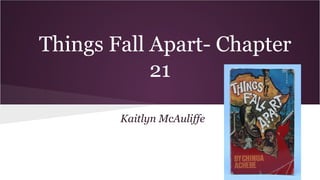 Things Fall Apart- Chapter
21
Kaitlyn McAuliffe

 