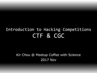 Introduction to Hacking Competitions
CTF & CGC
Kir Chou @ Meetup Coffee with Science
1
2017 Nov
 