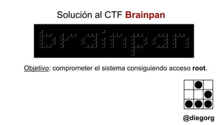 Solución al CTF Brainpan
Objetivo: comprometer el sistema consiguiendo acceso root.
@diegorg
 