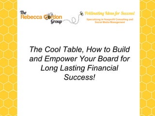 The Cool Table, How to Build
and Empower Your Board for
   Long Lasting Financial
         Success!
 