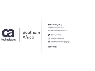 CTO Enterprise DevOps
jaco.greyling@caafrica.co.za
Jaco Greyling
@jaco_greyling
slideshare.net/CAinc
linkedin.com/in/jaco-greyling/
ca.com/za
 