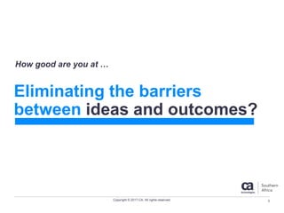 Copyright © 2017 CA. All rights reserved.
Eliminating the barriers
between ideas and outcomes?
How good are you at …
3
 