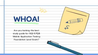 WHOA!
Are you looking the best
study guide for ISQI ISTQB
Mobile Application Testing
Foundation Level Exam?
 