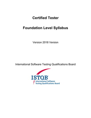 Certified Tester
Foundation Level Syllabus
Version 2018 Version
International Software Testing Qualifications Board
 