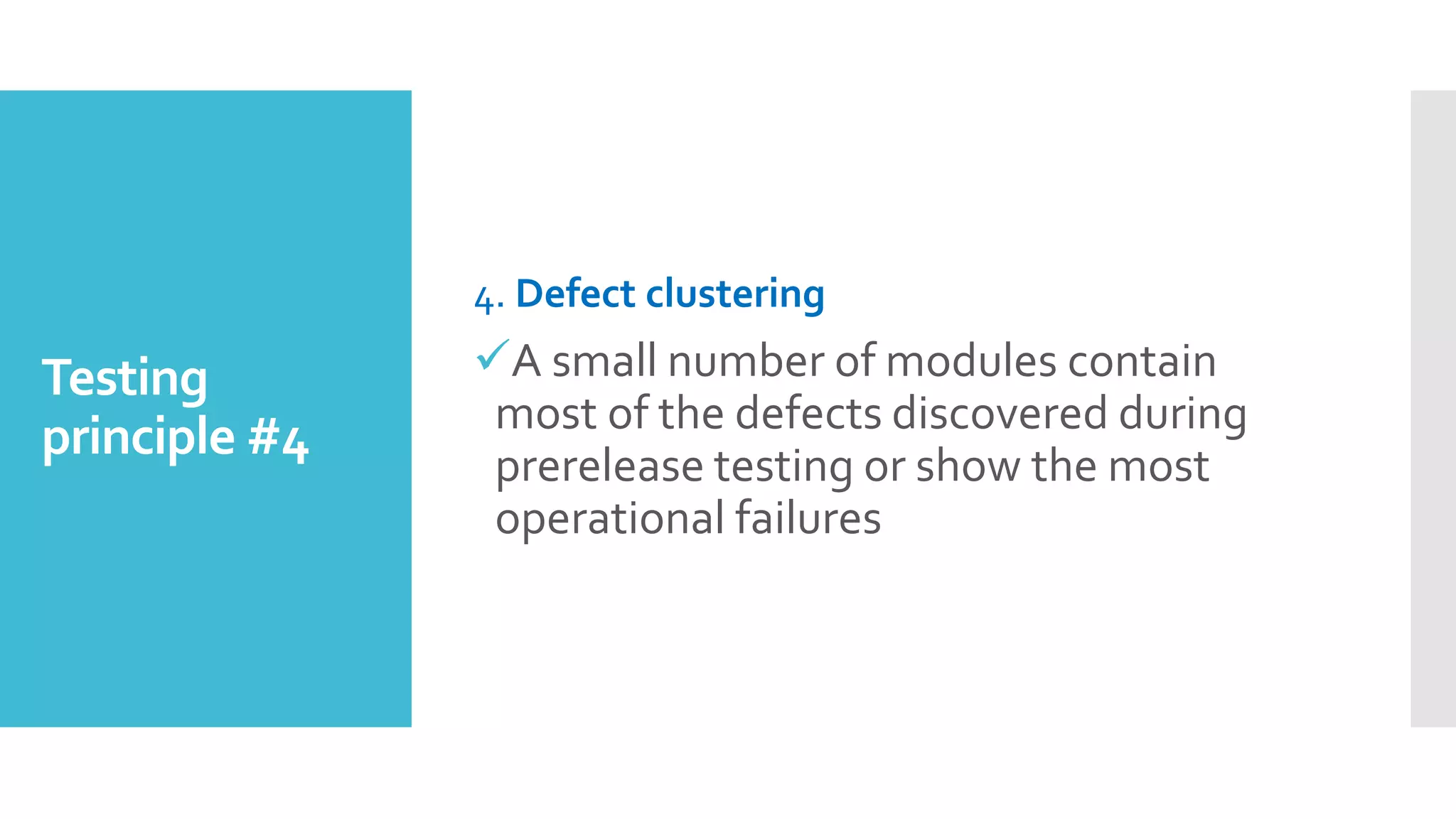 Testing
principle #4
4. Defect clustering
A small number of modules contain
most of the defects discovered during
prerelease testing or show the most
operational failures
 