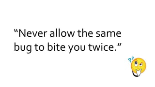 “Never allow the same
bug to bite you twice.”
 