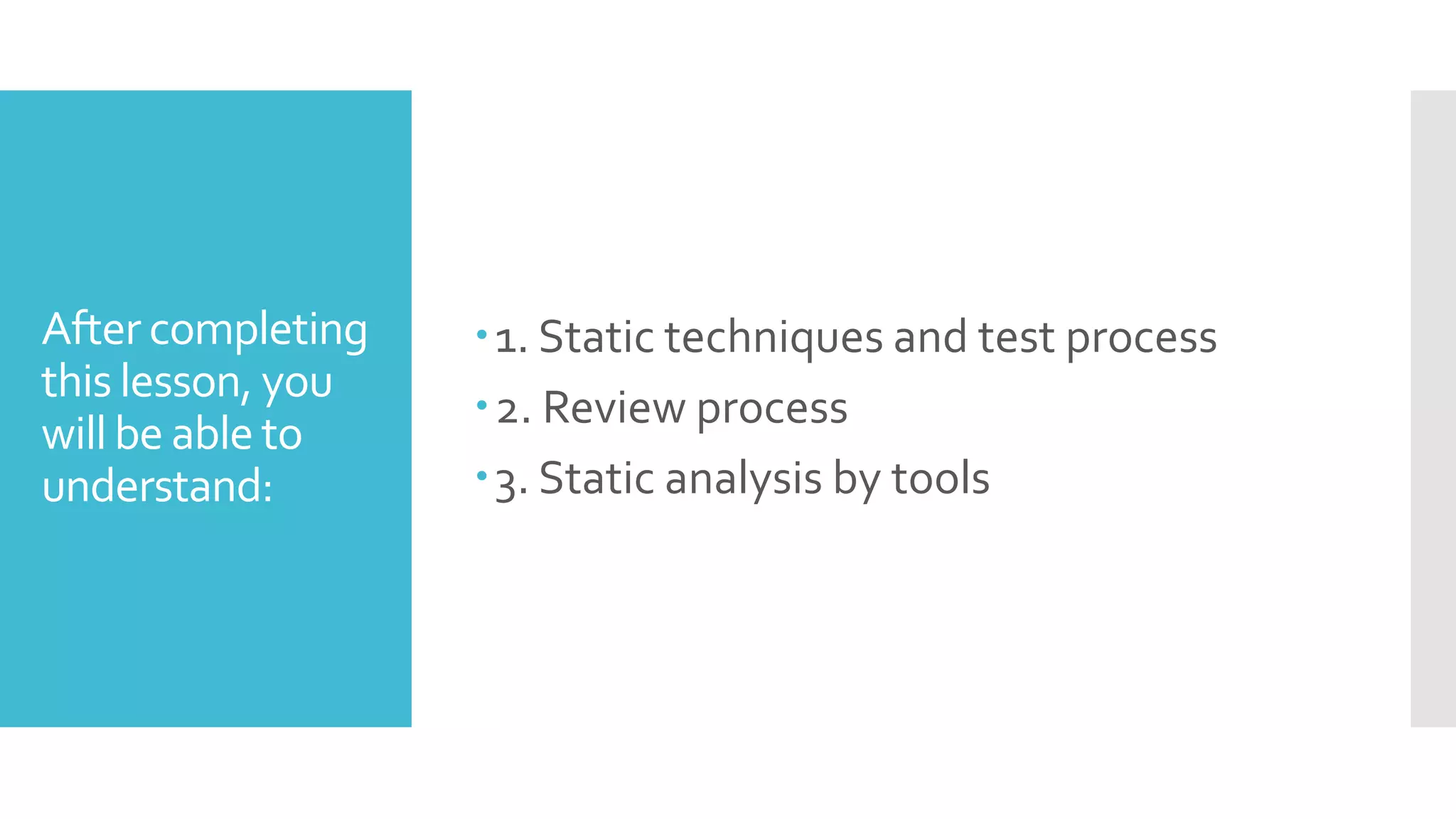 After completing
this lesson, you
will be able to
understand:
1. Static techniques and test process
2. Review process
3. Static analysis by tools
 