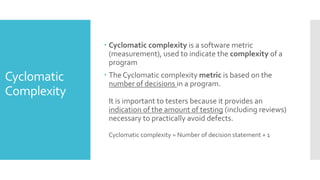 Static test tools
 StaticTestTools:These tools do not involve actual
input and output. Rather, they take a symbolic
approach to testing, i.e. they do not test the actual
execution of the software.These tools include the
following: ,
 1) Flow analyzers:They ensure consistency in data flow
from input to output.
 2) Path tests:They find unused code and code with
contradictions.
 3) Coverage analyzers: It ensures that all logic paths are
tested.
 