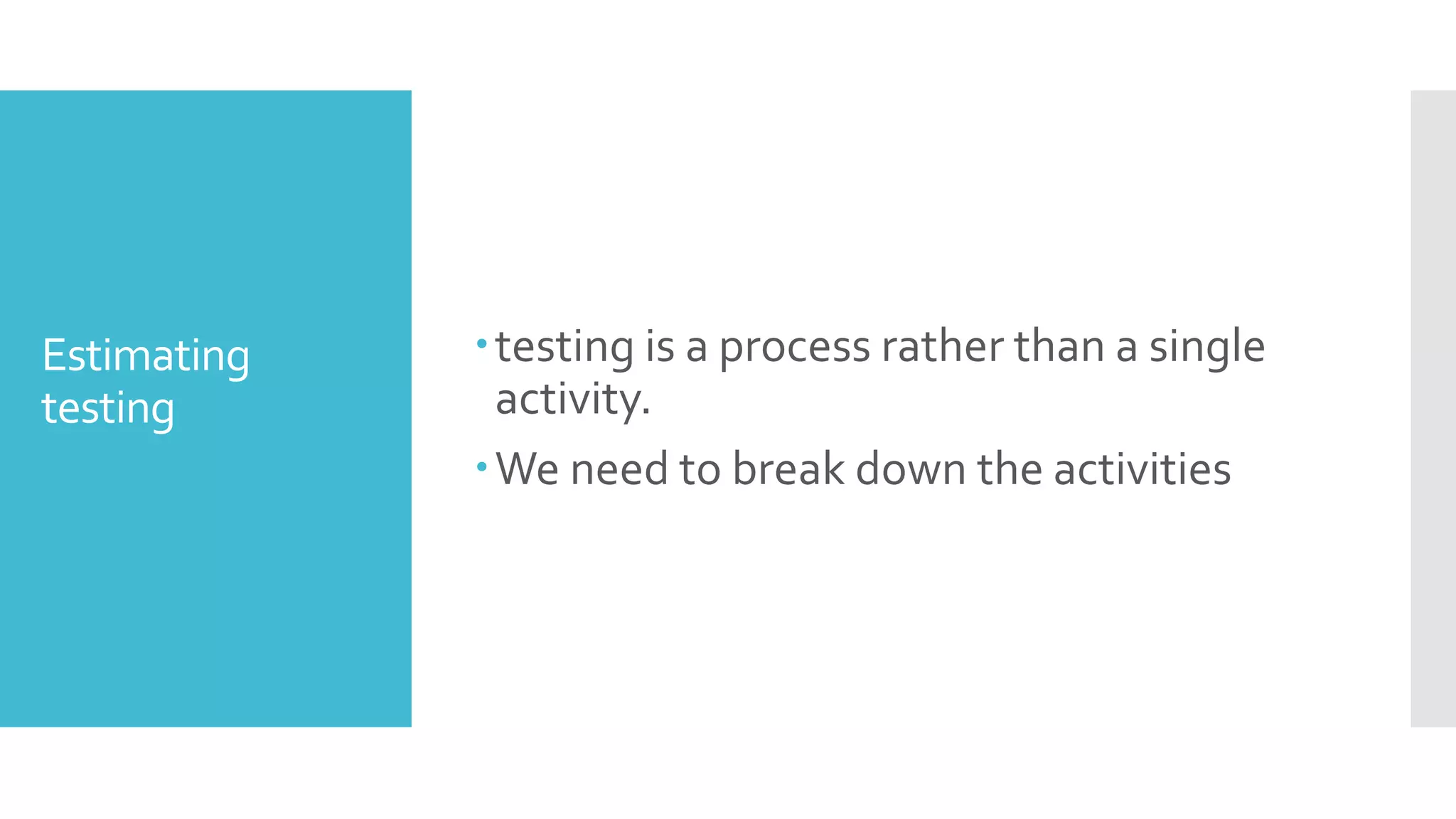 Estimating
testing
testing is a process rather than a single
activity.
We need to break down the activities
 