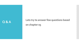 Q &A
Lets try to answer few questions based
on chapter 05
 