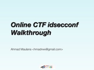 Online CTF idsecconf
Walkthrough

Ahmad Maulana <hmadrwx@gmail.com>
 
