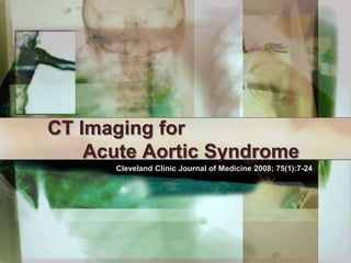 CT Imaging for 	Acute Aortic Syndrome Cleveland Clinic Journal of Medicine 2008; 75(1):7-24 