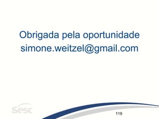 119
Obrigada pela oportunidade
simone.weitzel@gmail.com
 