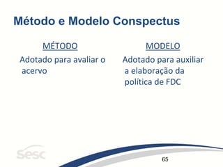 65
Método e Modelo Conspectus
MÉTODO
Adotado para avaliar o
acervo
MODELO
Adotado para auxiliar
a elaboração da
política de FDC
 