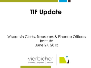 TIF Update 
Wisconsin Clerks, Treasurers & Finance Officers 
Institute 
June 27, 2013 
 