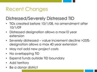 Recent Changes 
Distressed/Severely Distressed TID 
• TIDs created before 10/1/08, no amendment after 
10/1/09 
• Distress...