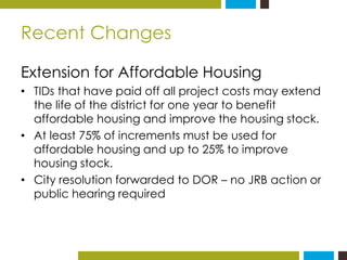 Recent Changes 
Extension for Affordable Housing 
• TIDs that have paid off all project costs may extend 
the life of the ...
