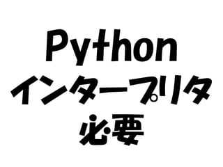 Python
インタープリタ
必要

 