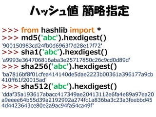 ハッシュ値 簡略指定
>>> from hashlib import *
>>> md5('abc').hexdigest()
'900150983cd24fb0d6963f7d28e17f72'

>>> sha1('abc').hexdig...